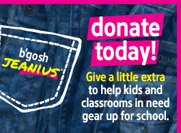 DONATE TODAY! Give a little extra to help kids and classrooms in need gear up for school.